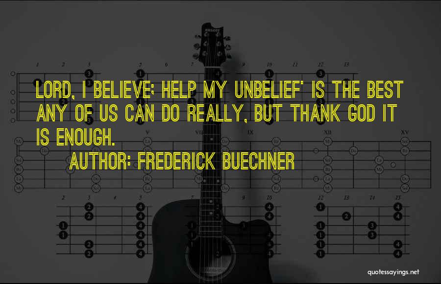Frederick Buechner Quotes: Lord, I Believe; Help My Unbelief' Is The Best Any Of Us Can Do Really, But Thank God It Is