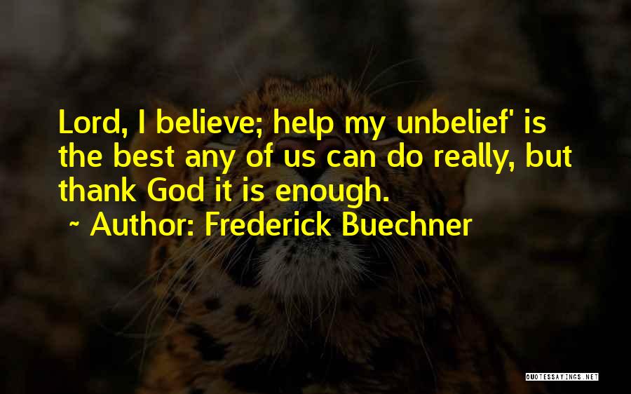 Frederick Buechner Quotes: Lord, I Believe; Help My Unbelief' Is The Best Any Of Us Can Do Really, But Thank God It Is