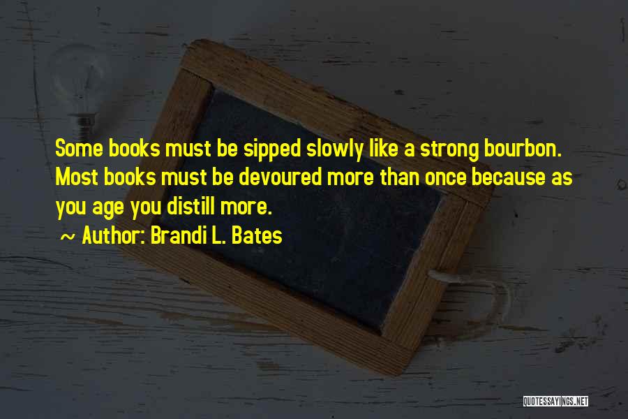 Brandi L. Bates Quotes: Some Books Must Be Sipped Slowly Like A Strong Bourbon. Most Books Must Be Devoured More Than Once Because As