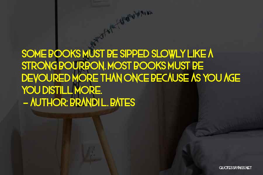 Brandi L. Bates Quotes: Some Books Must Be Sipped Slowly Like A Strong Bourbon. Most Books Must Be Devoured More Than Once Because As