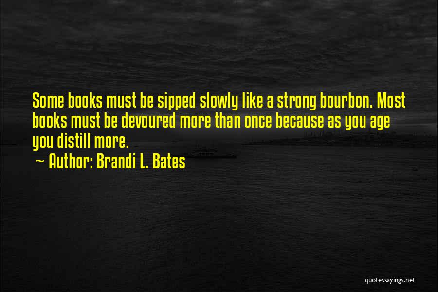 Brandi L. Bates Quotes: Some Books Must Be Sipped Slowly Like A Strong Bourbon. Most Books Must Be Devoured More Than Once Because As