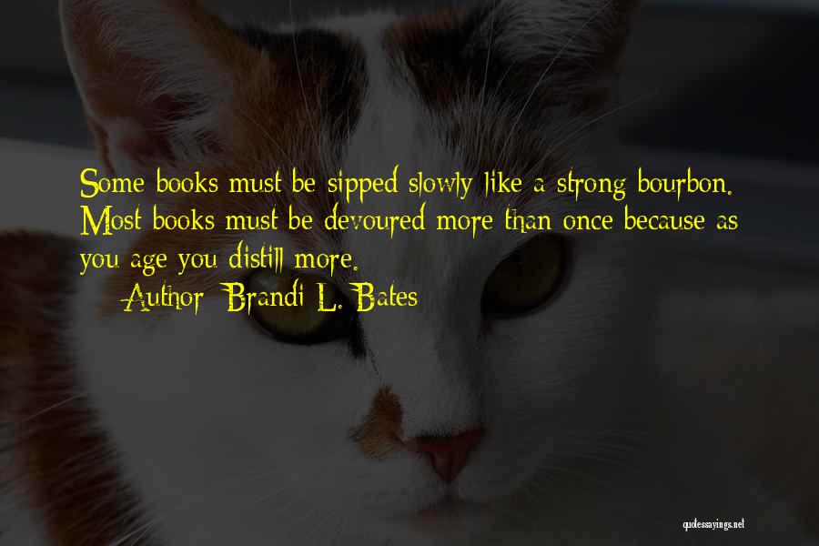 Brandi L. Bates Quotes: Some Books Must Be Sipped Slowly Like A Strong Bourbon. Most Books Must Be Devoured More Than Once Because As