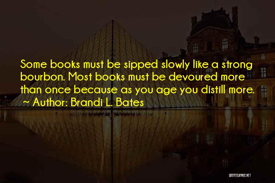 Brandi L. Bates Quotes: Some Books Must Be Sipped Slowly Like A Strong Bourbon. Most Books Must Be Devoured More Than Once Because As
