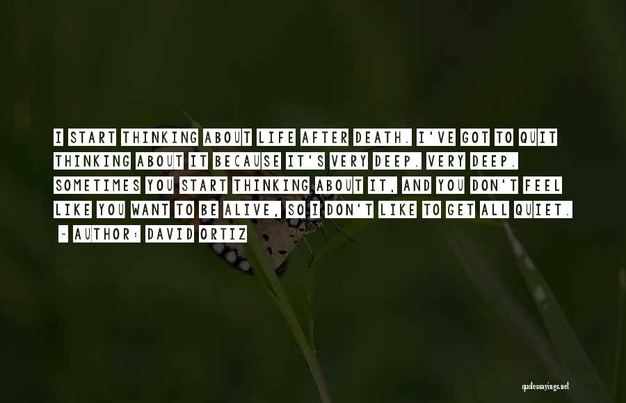 David Ortiz Quotes: I Start Thinking About Life After Death. I've Got To Quit Thinking About It Because It's Very Deep. Very Deep.