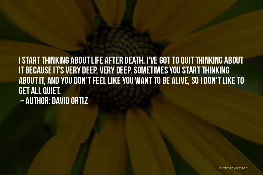 David Ortiz Quotes: I Start Thinking About Life After Death. I've Got To Quit Thinking About It Because It's Very Deep. Very Deep.