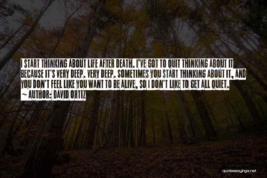 David Ortiz Quotes: I Start Thinking About Life After Death. I've Got To Quit Thinking About It Because It's Very Deep. Very Deep.