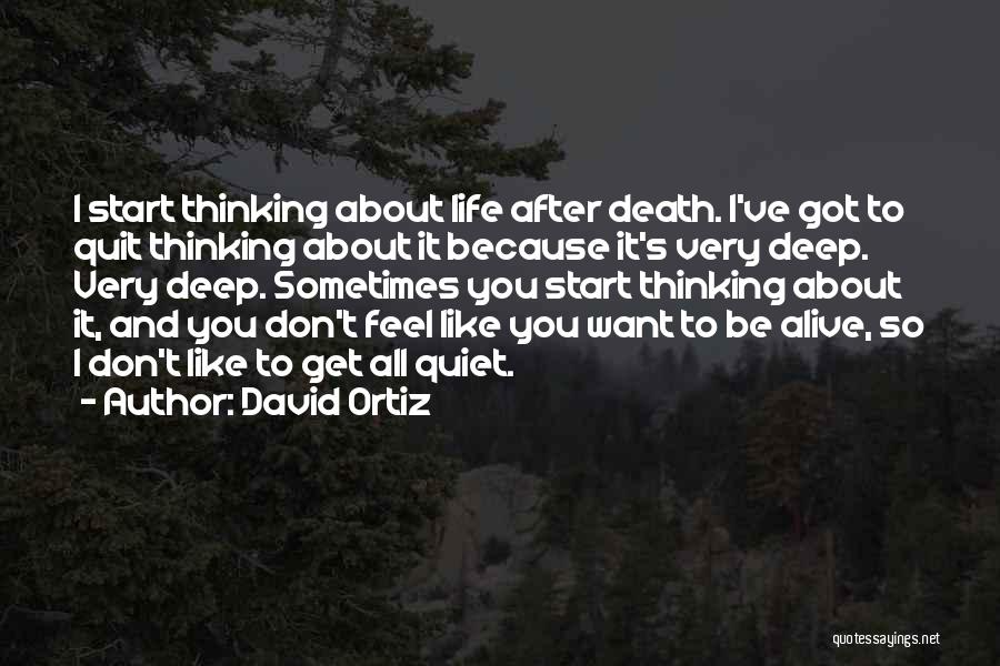 David Ortiz Quotes: I Start Thinking About Life After Death. I've Got To Quit Thinking About It Because It's Very Deep. Very Deep.