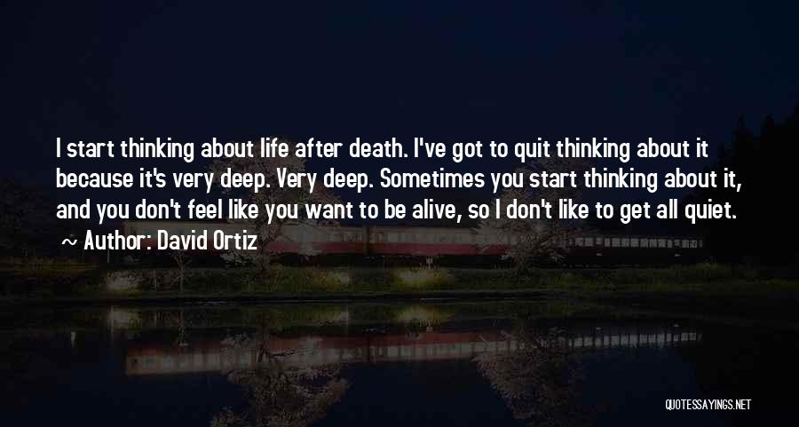 David Ortiz Quotes: I Start Thinking About Life After Death. I've Got To Quit Thinking About It Because It's Very Deep. Very Deep.