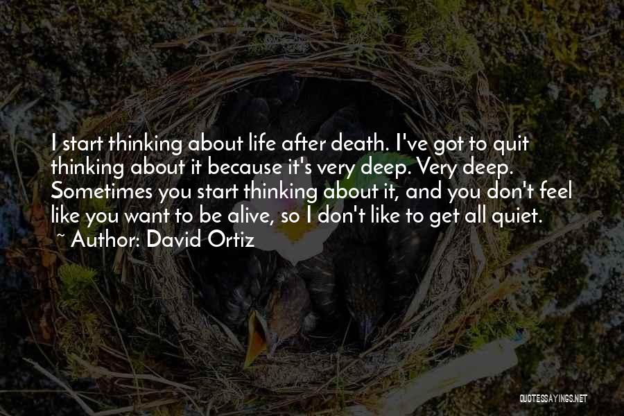 David Ortiz Quotes: I Start Thinking About Life After Death. I've Got To Quit Thinking About It Because It's Very Deep. Very Deep.