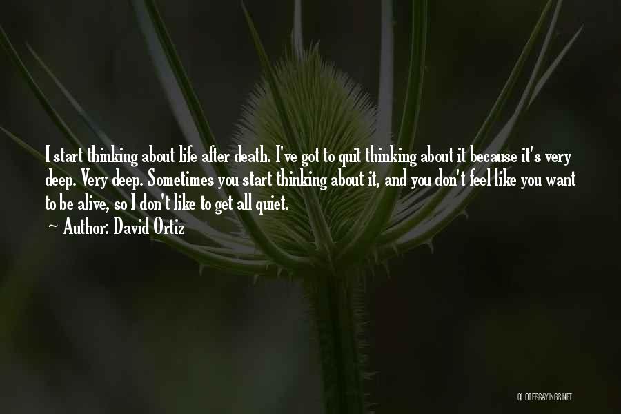 David Ortiz Quotes: I Start Thinking About Life After Death. I've Got To Quit Thinking About It Because It's Very Deep. Very Deep.