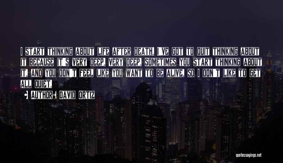 David Ortiz Quotes: I Start Thinking About Life After Death. I've Got To Quit Thinking About It Because It's Very Deep. Very Deep.