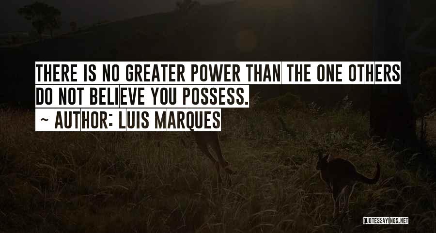 Luis Marques Quotes: There Is No Greater Power Than The One Others Do Not Believe You Possess.