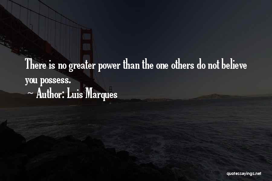 Luis Marques Quotes: There Is No Greater Power Than The One Others Do Not Believe You Possess.