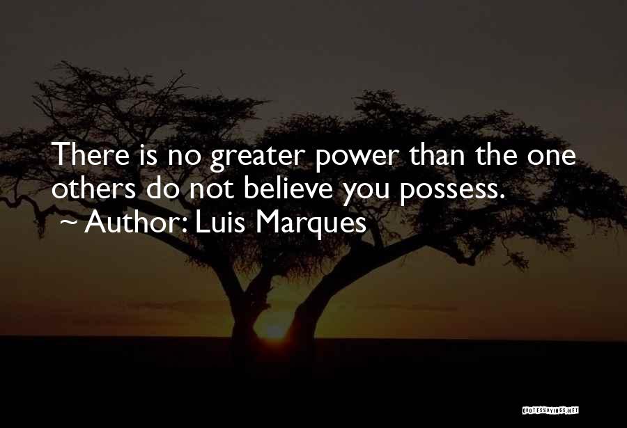 Luis Marques Quotes: There Is No Greater Power Than The One Others Do Not Believe You Possess.