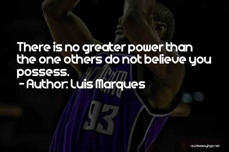 Luis Marques Quotes: There Is No Greater Power Than The One Others Do Not Believe You Possess.