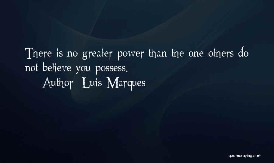 Luis Marques Quotes: There Is No Greater Power Than The One Others Do Not Believe You Possess.