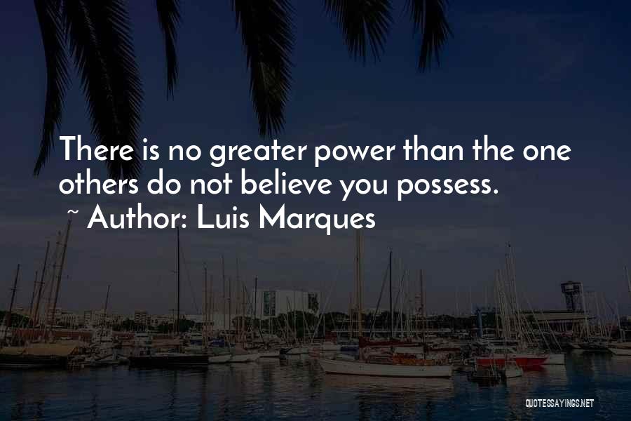 Luis Marques Quotes: There Is No Greater Power Than The One Others Do Not Believe You Possess.