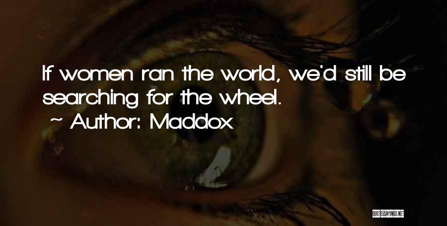 Maddox Quotes: If Women Ran The World, We'd Still Be Searching For The Wheel.