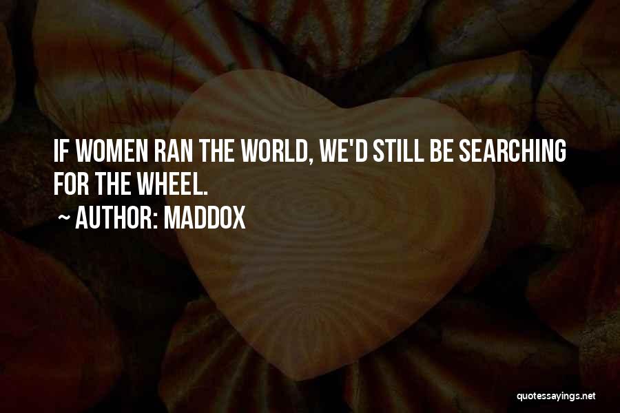 Maddox Quotes: If Women Ran The World, We'd Still Be Searching For The Wheel.