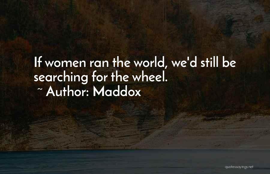 Maddox Quotes: If Women Ran The World, We'd Still Be Searching For The Wheel.