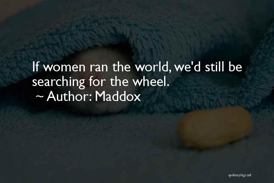 Maddox Quotes: If Women Ran The World, We'd Still Be Searching For The Wheel.