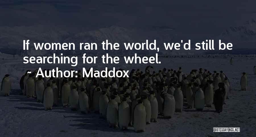 Maddox Quotes: If Women Ran The World, We'd Still Be Searching For The Wheel.