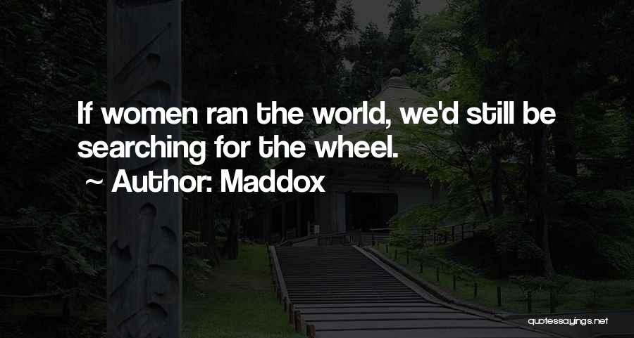 Maddox Quotes: If Women Ran The World, We'd Still Be Searching For The Wheel.