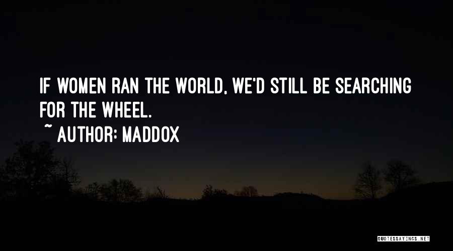 Maddox Quotes: If Women Ran The World, We'd Still Be Searching For The Wheel.