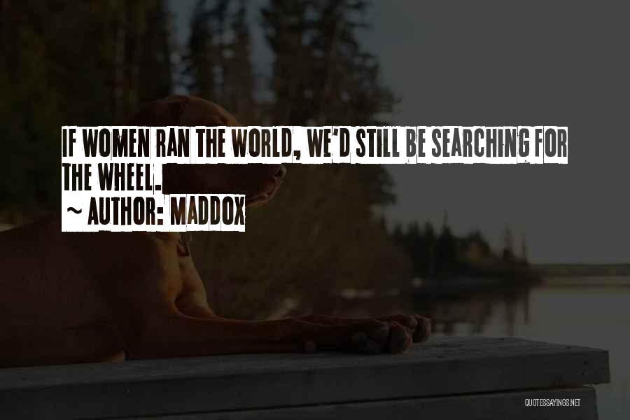 Maddox Quotes: If Women Ran The World, We'd Still Be Searching For The Wheel.