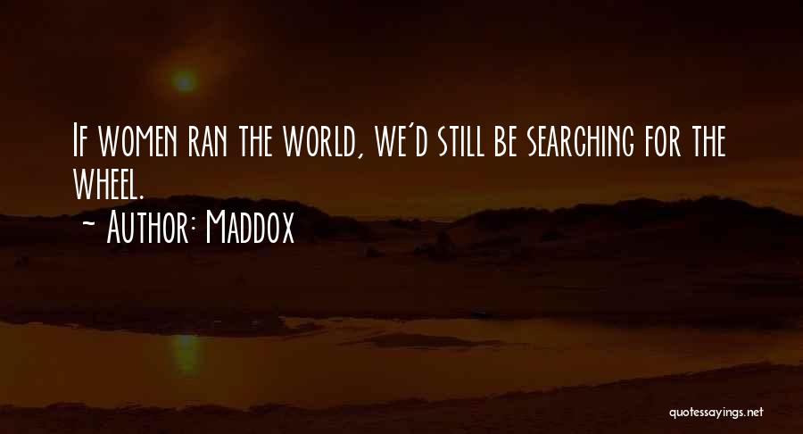 Maddox Quotes: If Women Ran The World, We'd Still Be Searching For The Wheel.
