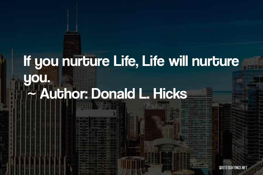 Donald L. Hicks Quotes: If You Nurture Life, Life Will Nurture You.