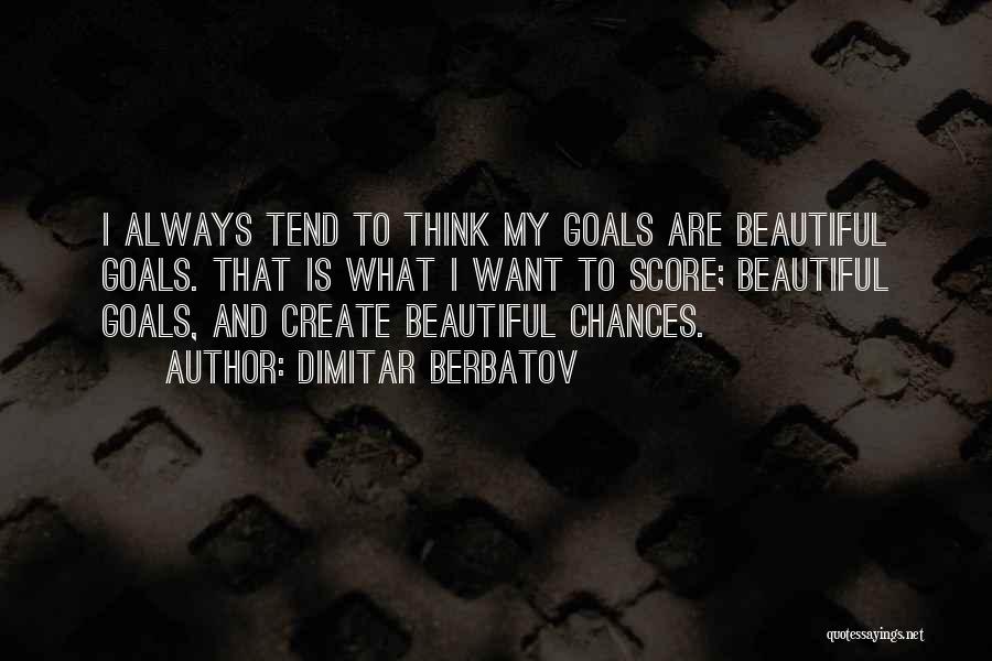 Dimitar Berbatov Quotes: I Always Tend To Think My Goals Are Beautiful Goals. That Is What I Want To Score; Beautiful Goals, And