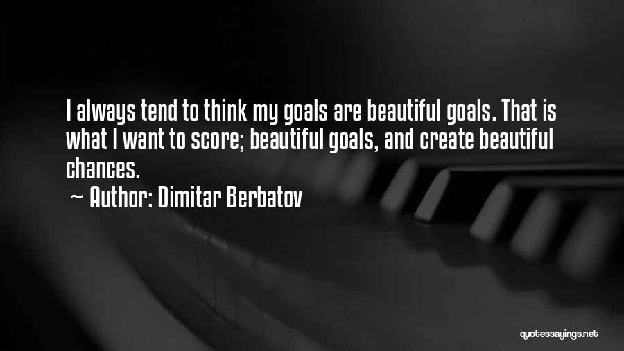 Dimitar Berbatov Quotes: I Always Tend To Think My Goals Are Beautiful Goals. That Is What I Want To Score; Beautiful Goals, And