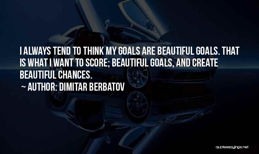 Dimitar Berbatov Quotes: I Always Tend To Think My Goals Are Beautiful Goals. That Is What I Want To Score; Beautiful Goals, And