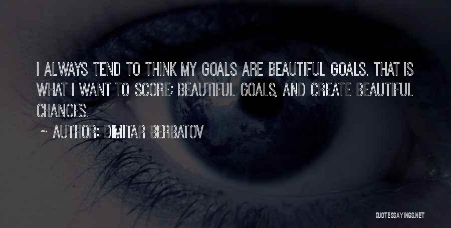 Dimitar Berbatov Quotes: I Always Tend To Think My Goals Are Beautiful Goals. That Is What I Want To Score; Beautiful Goals, And