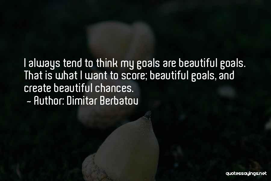 Dimitar Berbatov Quotes: I Always Tend To Think My Goals Are Beautiful Goals. That Is What I Want To Score; Beautiful Goals, And