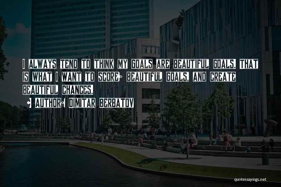 Dimitar Berbatov Quotes: I Always Tend To Think My Goals Are Beautiful Goals. That Is What I Want To Score; Beautiful Goals, And