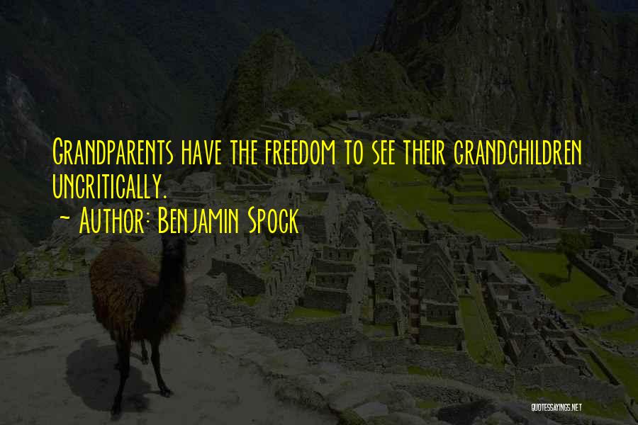 Benjamin Spock Quotes: Grandparents Have The Freedom To See Their Grandchildren Uncritically.