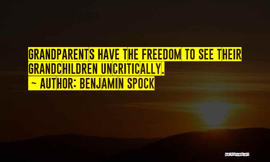 Benjamin Spock Quotes: Grandparents Have The Freedom To See Their Grandchildren Uncritically.