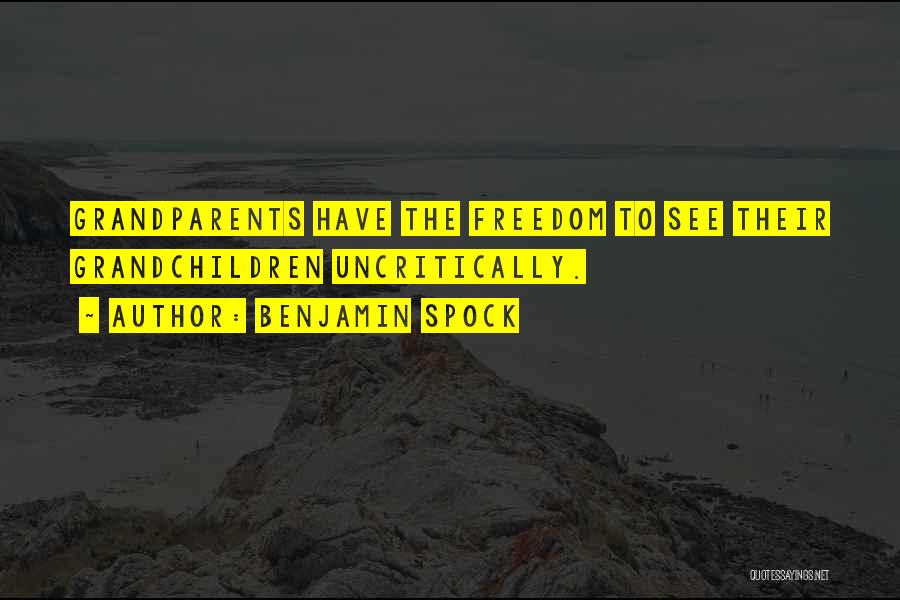 Benjamin Spock Quotes: Grandparents Have The Freedom To See Their Grandchildren Uncritically.