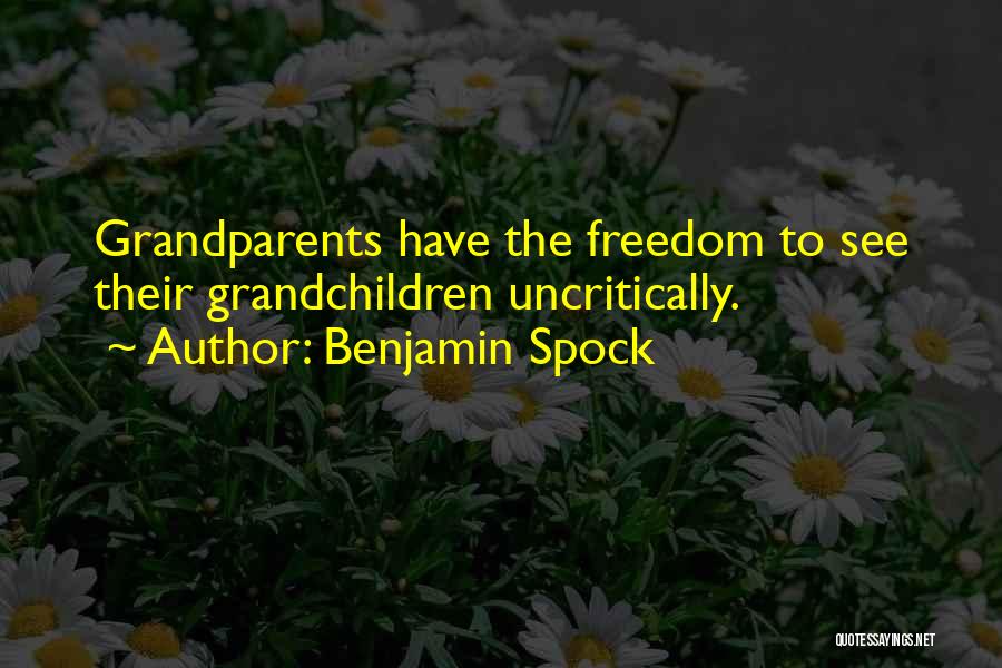 Benjamin Spock Quotes: Grandparents Have The Freedom To See Their Grandchildren Uncritically.