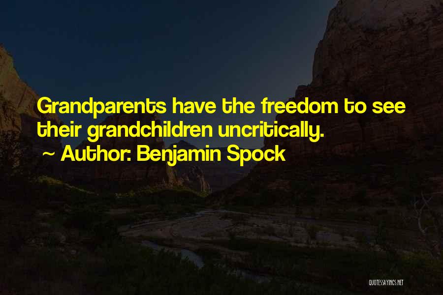 Benjamin Spock Quotes: Grandparents Have The Freedom To See Their Grandchildren Uncritically.