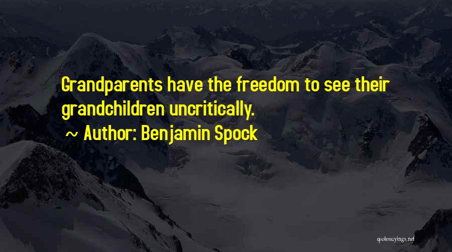 Benjamin Spock Quotes: Grandparents Have The Freedom To See Their Grandchildren Uncritically.