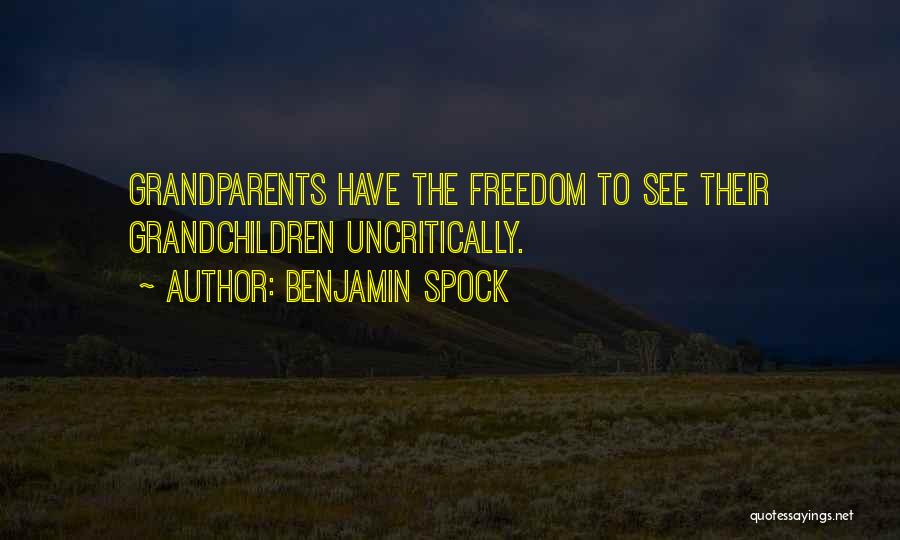 Benjamin Spock Quotes: Grandparents Have The Freedom To See Their Grandchildren Uncritically.