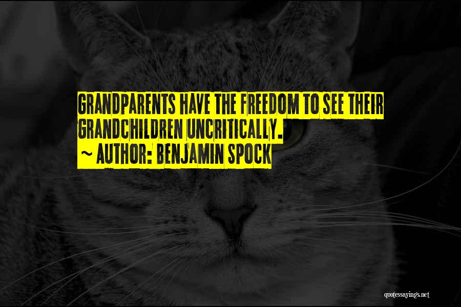 Benjamin Spock Quotes: Grandparents Have The Freedom To See Their Grandchildren Uncritically.