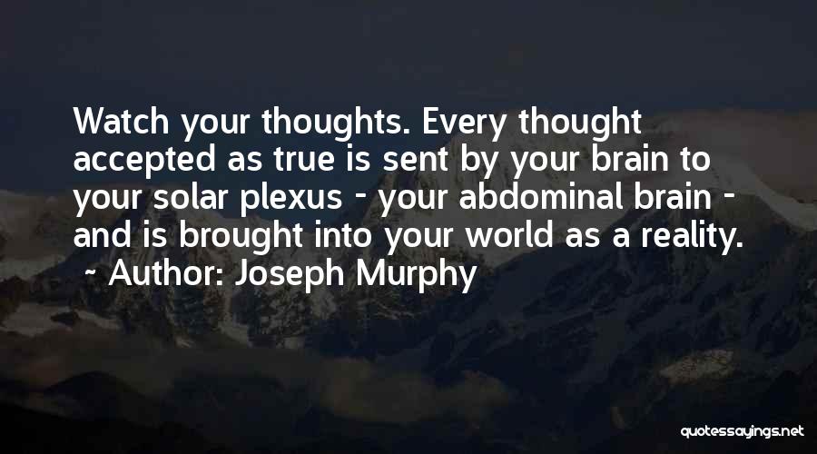 Joseph Murphy Quotes: Watch Your Thoughts. Every Thought Accepted As True Is Sent By Your Brain To Your Solar Plexus - Your Abdominal