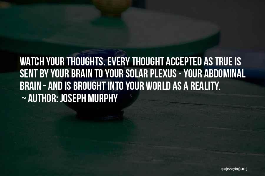 Joseph Murphy Quotes: Watch Your Thoughts. Every Thought Accepted As True Is Sent By Your Brain To Your Solar Plexus - Your Abdominal