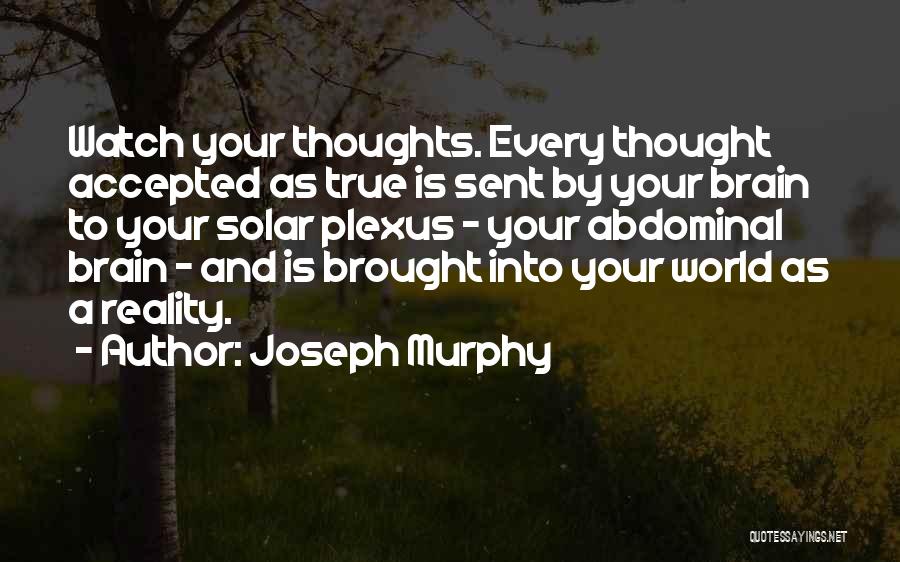 Joseph Murphy Quotes: Watch Your Thoughts. Every Thought Accepted As True Is Sent By Your Brain To Your Solar Plexus - Your Abdominal