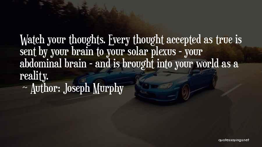 Joseph Murphy Quotes: Watch Your Thoughts. Every Thought Accepted As True Is Sent By Your Brain To Your Solar Plexus - Your Abdominal