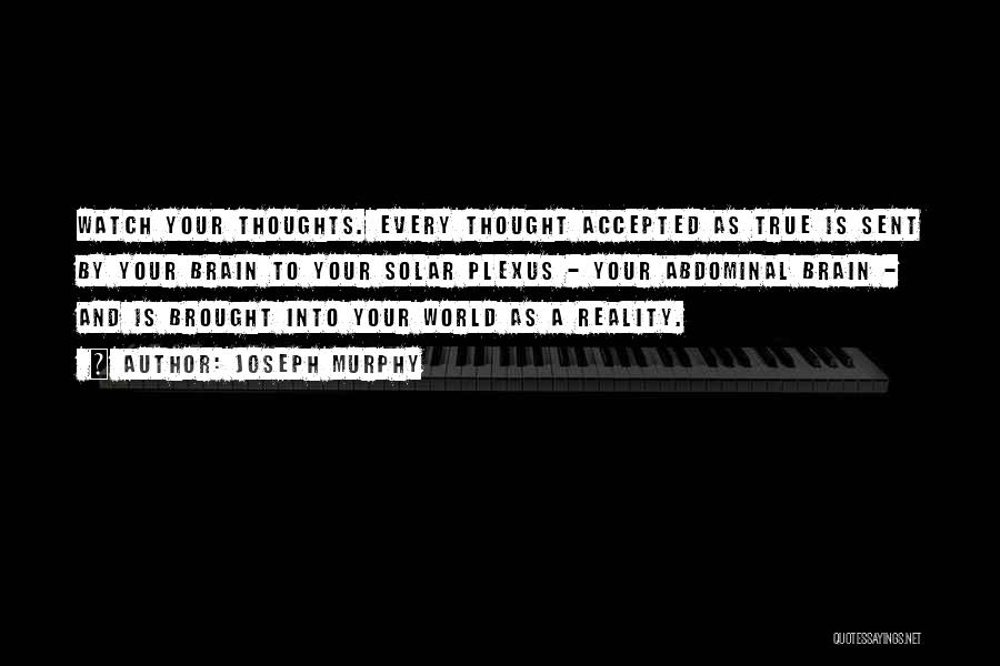 Joseph Murphy Quotes: Watch Your Thoughts. Every Thought Accepted As True Is Sent By Your Brain To Your Solar Plexus - Your Abdominal